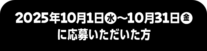2025年10月1日 水 ~10月31日 金 に応募いただいた方